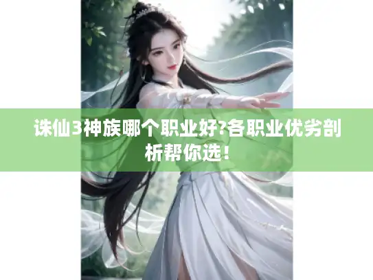 诛仙3神族哪个职业好?各职业优劣剖析帮你选! 诛仙3神族哪个职业好?各职业优劣剖析帮你选!