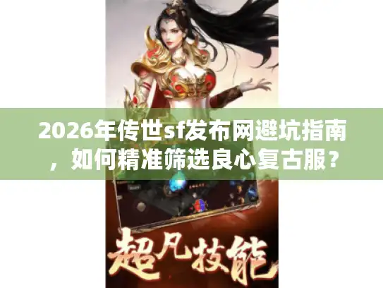 2026年传世sf发布网避坑指南,如何精准筛选良心复古服? 2026年传世sf发布网避坑指南,如何精准筛选良心复古服?