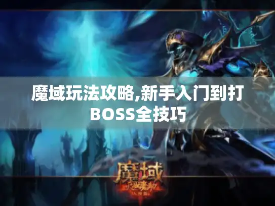 魔域玩法攻略,新手入门到打BOSS全技巧