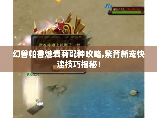 幻兽帕鲁魅爱莉配种攻略,繁育新宠快速技巧揭秘！