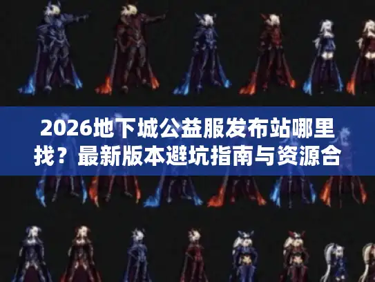 2026地下城公益服发布站哪里找?最新版本避坑指南与资源合集 2026地下城公益服发布站哪里找?最新版本避坑指南与资源合集