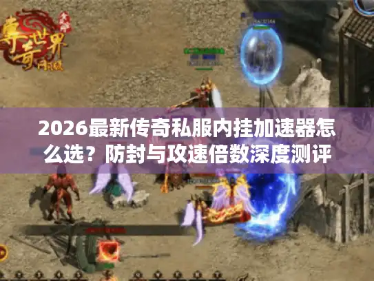 2026最新传奇私服内挂加速器怎么选？防封与攻速倍数深度测评