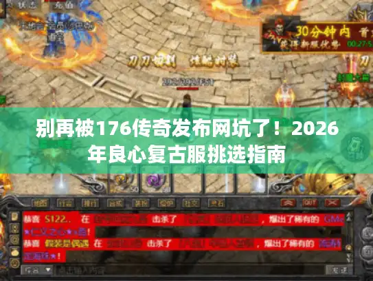别再被176传奇发布网坑了!2026年良心复古服挑选指南 别再被176传奇发布网坑了!2026年良心复古服挑选指南