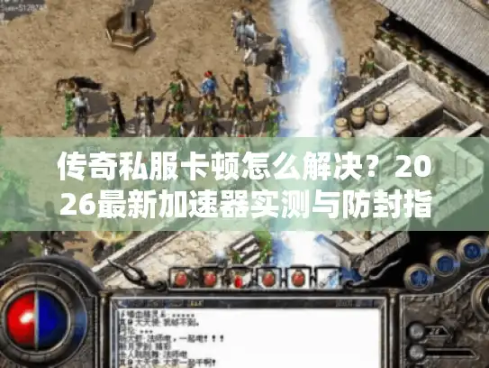 传奇私服卡顿怎么解决？2026最新加速器实测与防封指南
