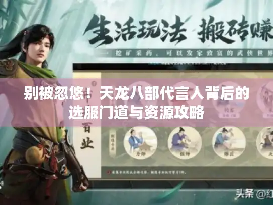 别被忽悠！天龙八部代言人背后的选服门道与资源攻略