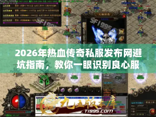2026年热血传奇私服发布网避坑指南，教你一眼识别良心服