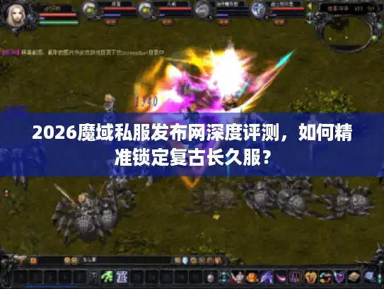 2026魔域私服发布网深度评测，如何精准锁定复古长久服？