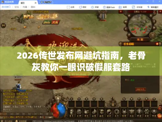 2026传世发布网避坑指南，老骨灰教你一眼识破假服套路