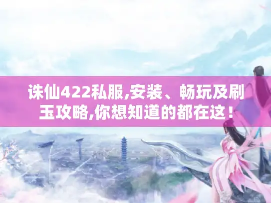 诛仙422私服,安装、畅玩及刷玉攻略,你想知道的都在这! 诛仙422私服,安装、畅玩及刷玉攻略,你想知道的都在这!