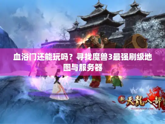 血浴门还能玩吗？寻找魔兽3最强刷级地图与服务器