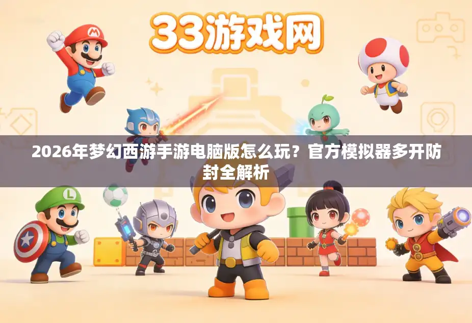 2026年梦幻西游手游电脑版怎么玩？官方模拟器多开防封全解析