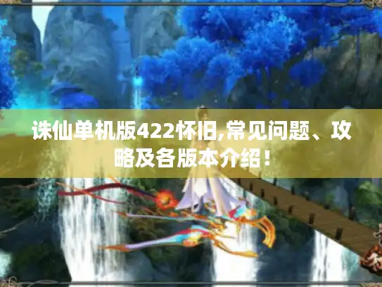 诛仙单机版422怀旧,常见问题、攻略及各版本介绍! 诛仙单机版422怀旧,常见问题、攻略及各版本介绍!