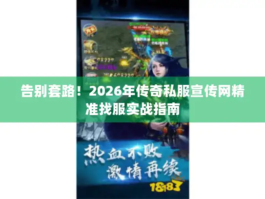 告别套路！2026年传奇私服宣传网精准找服实战指南