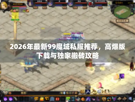 2026年最新99魔域私服推荐，高爆版下载与独家搬砖攻略