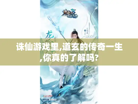 诛仙游戏里,道玄的传奇一生,你真的了解吗?