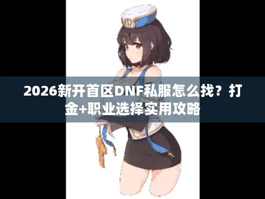 2026新开首区DNF私服怎么找？打金+职业选择实用攻略