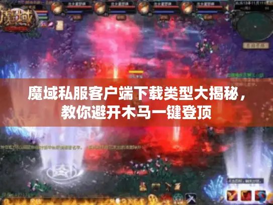 魔域私服客户端下载类型大揭秘,教你避开木马一键登顶 魔域私服客户端下载类型大揭秘,教你避开木马一键登顶