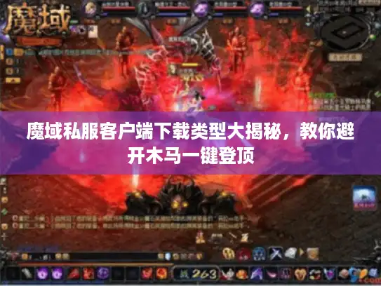 魔域私服客户端下载类型大揭秘,教你避开木马一键登顶 魔域私服客户端下载类型大揭秘,教你避开木马一键登顶