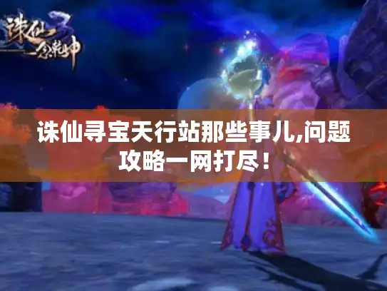 诛仙寻宝天行站那些事儿,问题攻略一网打尽！