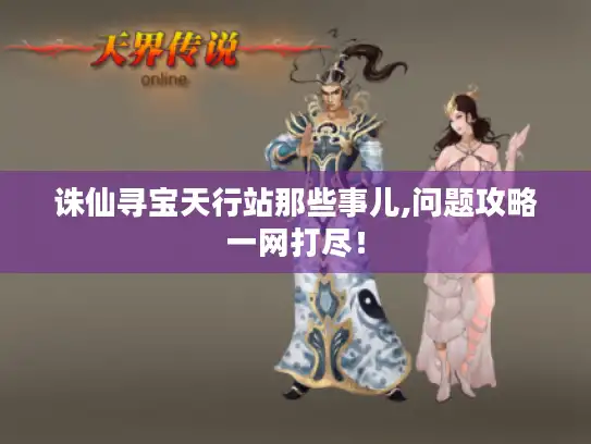 诛仙寻宝天行站那些事儿,问题攻略一网打尽！