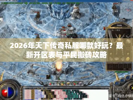 2026年天下传奇私服哪款好玩？最新开区表与平民搬砖攻略