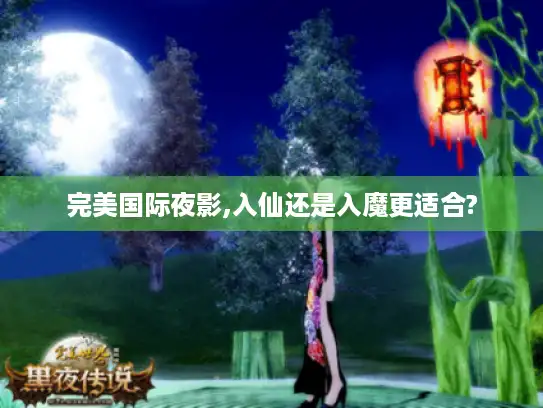 完美国际夜影,入仙还是入魔更适合?
