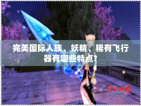 完美国际人族、妖精、稀有飞行器有哪些特点?