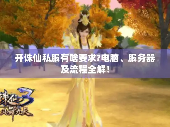开诛仙私服有啥要求?电脑、服务器及流程全解！