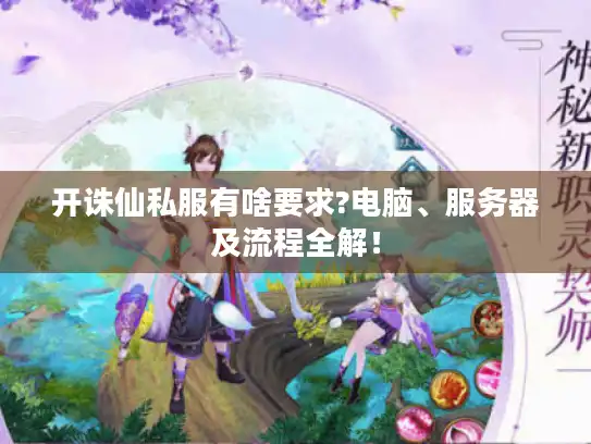 开诛仙私服有啥要求?电脑、服务器及流程全解！