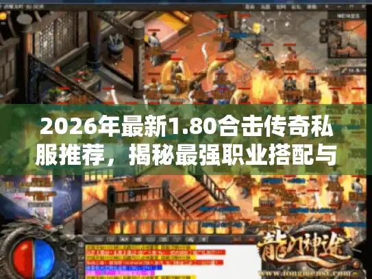 2026年最新1.80合击传奇私服推荐,揭秘最强职业搭配与平民玩法 2026年最新1.80合击传奇私服推荐,揭秘最强职业搭配与平民玩法