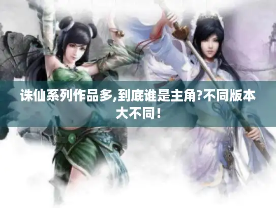 诛仙系列作品多,到底谁是主角?不同版本大不同！