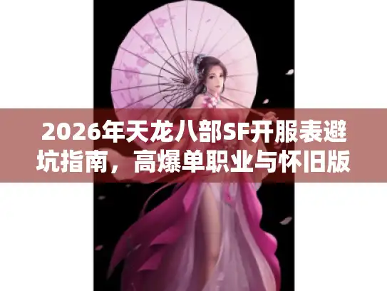 2026年天龙八部SF开服表避坑指南，高爆单职业与怀旧版怎么选？