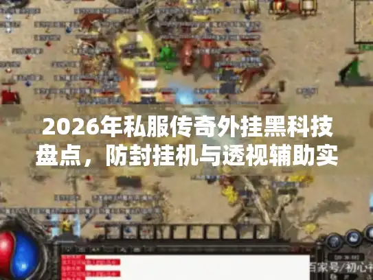 2026年私服传奇外挂黑科技盘点，防封挂机与透视辅助实战测评