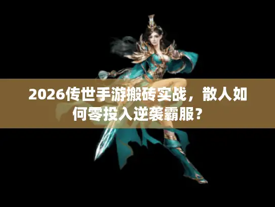 2026传世手游搬砖实战，散人如何零投入逆袭霸服？