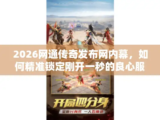 2026网通传奇发布网内幕，如何精准锁定刚开一秒的良心服？