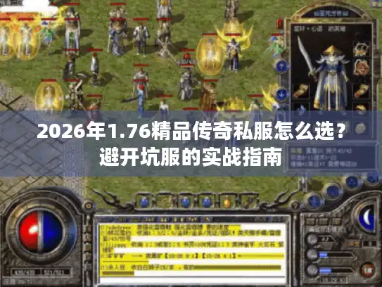 2026年1.76精品传奇私服怎么选?避开坑服的实战指南 2026年1.76精品传奇私服怎么选?避开坑服的实战指南
