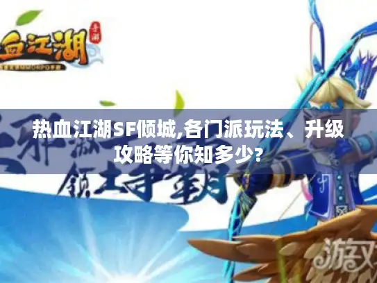 热血江湖SF倾城,各门派玩法、升级攻略等你知多少?