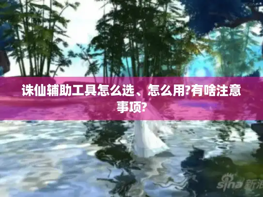 诛仙辅助工具怎么选、怎么用?有啥注意事项?