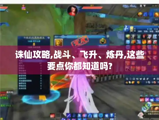 诛仙攻略,战斗、飞升、炼丹,这些要点你都知道吗? 诛仙攻略,战斗、飞升、炼丹,这些要点你都知道吗?