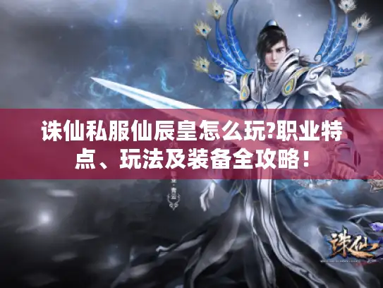 诛仙私服仙辰皇怎么玩?职业特点、玩法及装备全攻略! 诛仙私服仙辰皇怎么玩?职业特点、玩法及装备全攻略!