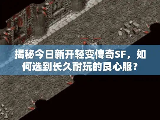 揭秘今日新开轻变传奇SF,如何选到长久耐玩的良心服? 揭秘今日新开轻变传奇SF,如何选到长久耐玩的良心服?