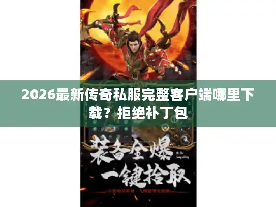 2026最新传奇私服完整客户端哪里下载?拒绝补丁包 2026最新传奇私服完整客户端哪里下载?拒绝补丁包