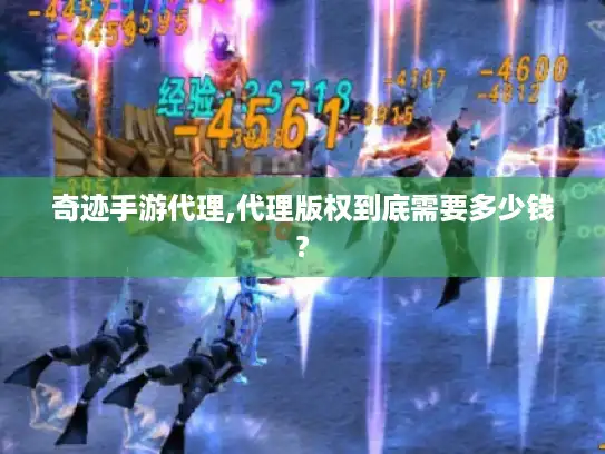 奇迹手游代理,代理版权到底需要多少钱?