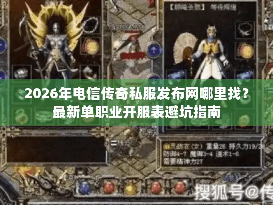 2026年电信传奇私服发布网哪里找？最新单职业开服表避坑指南