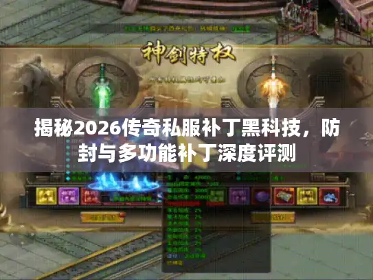 揭秘2026传奇私服补丁黑科技，防封与多功能补丁深度评测