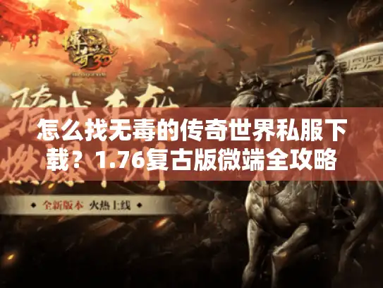 怎么找无毒的传奇世界私服下载？1.76复古版微端全攻略