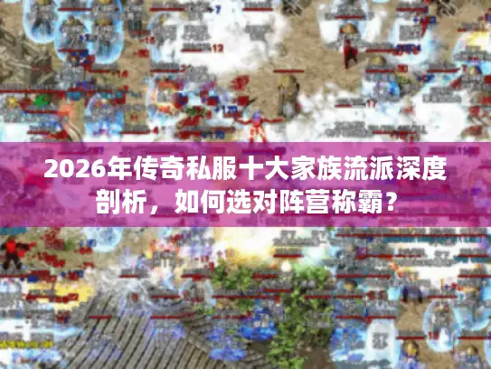 2026年传奇私服十大家族流派深度剖析，如何选对阵营称霸？
