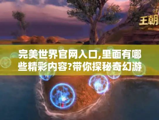 完美世界官网入口,里面有哪些精彩内容?带你探秘奇幻游戏世界！