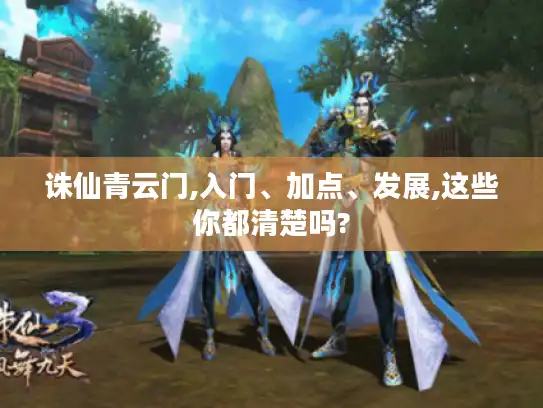 诛仙青云门,入门、加点、发展,这些你都清楚吗?