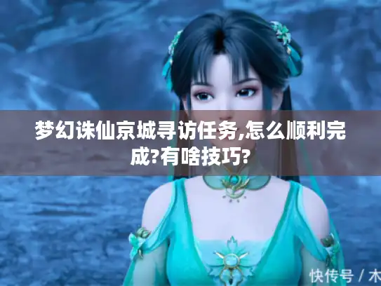 梦幻诛仙京城寻访任务,怎么顺利完成?有啥技巧? 梦幻诛仙京城寻访任务,怎么顺利完成?有啥技巧?